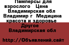 Памперсы для взрослого › Цена ­ 700 - Владимирская обл., Владимир г. Медицина, красота и здоровье » Другое   . Владимирская обл.